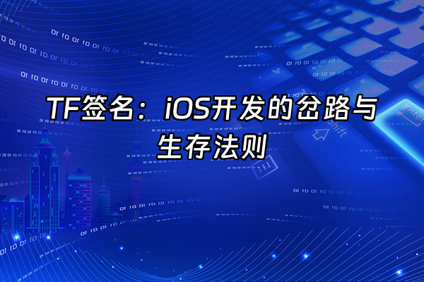 +TF签名：iOS开发的岔路与生存法则+