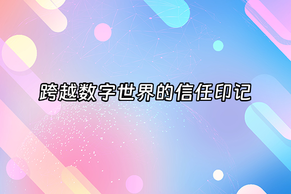 +跨越数字世界的信任印记+