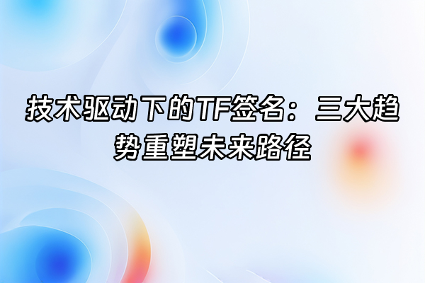 +技术驱动下的TF签名：三大趋势重塑未来路径+