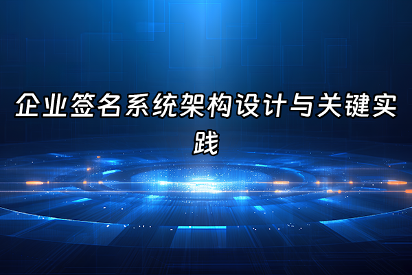 +企业签名系统架构设计与关键实践+