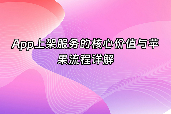+App上架服务的核心价值与苹果流程详解+