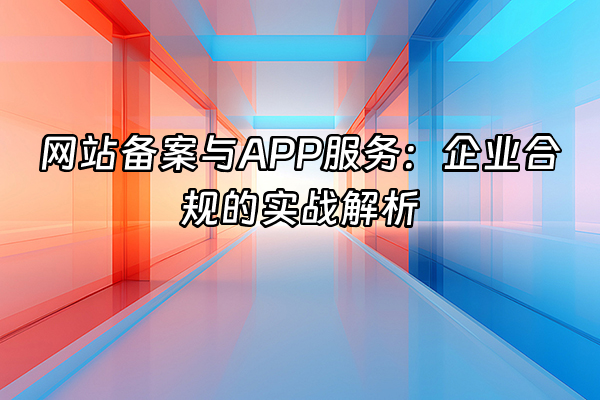 +网站备案与APP服务：企业合规的实战解析+