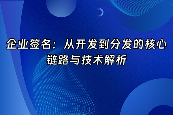 +企业签名：从开发到分发的核心链路与技术解析+