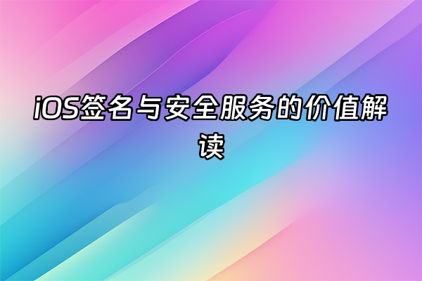 +iOS签名与安全服务的价值解读+