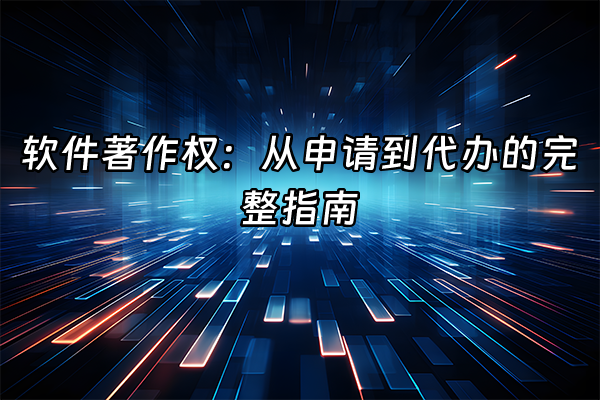 +软件著作权：从申请到代办的完整指南+