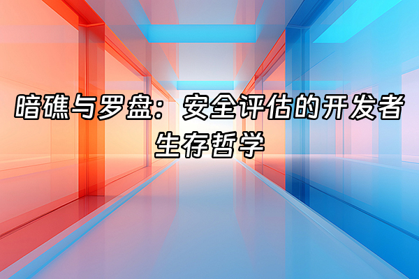 +暗礁与罗盘：安全评估的开发者生存哲学+