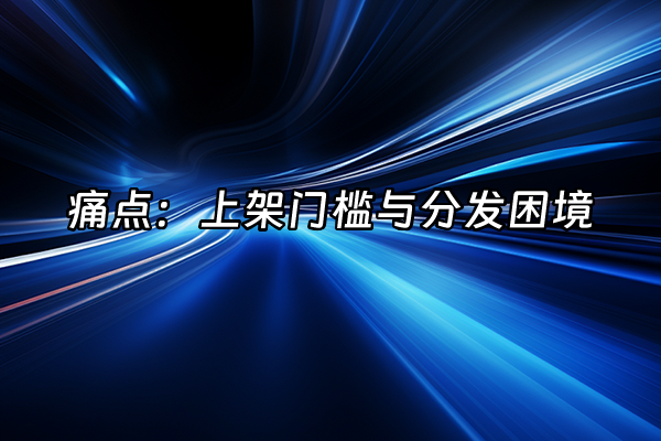 +痛点：上架门槛与分发困境+