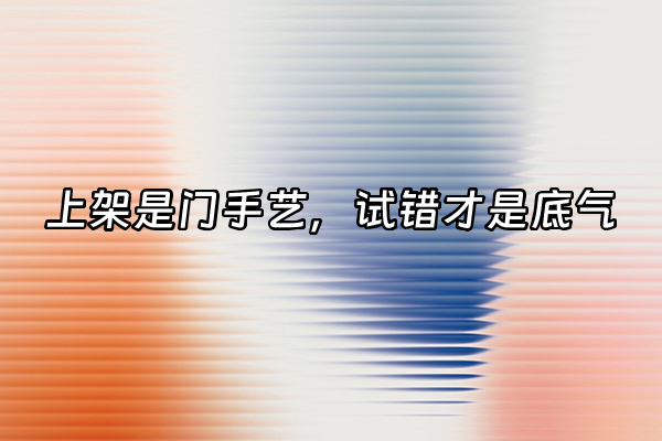 +上架是门手艺，试错才是底气+