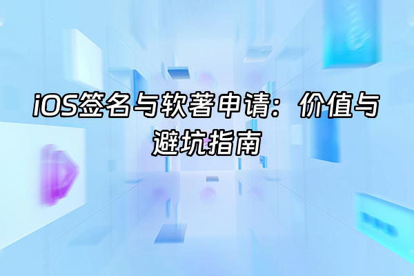 +iOS签名与软著申请：价值与避坑指南+