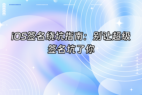 +iOS签名绕坑指南：别让超级签名坑了你+