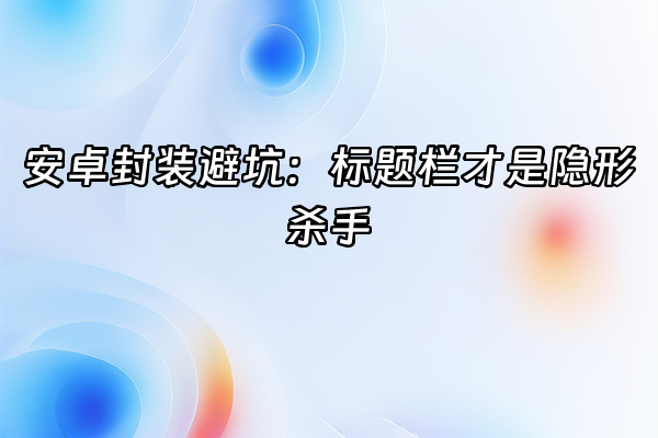 +安卓封装避坑：标题栏才是隐形杀手+