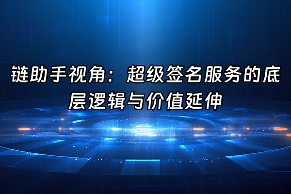 +链助手视角：超级签名服务的底层逻辑与价值延伸+