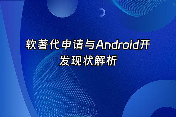 +软著代申请与Android开发现状解析+