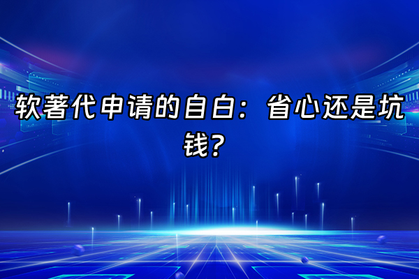 +软著代申请的自白：省心还是坑钱？+
