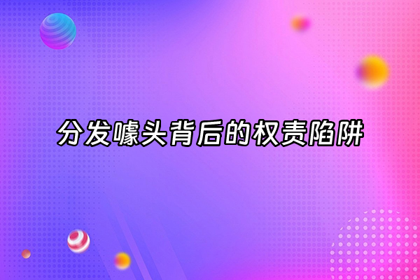 +分发噱头背后的权责陷阱+