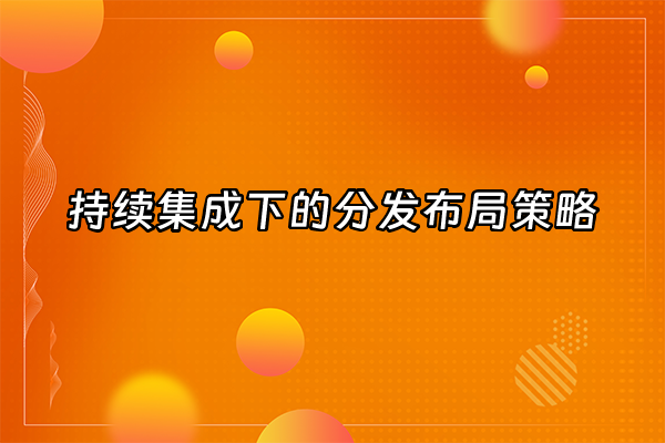 +持续集成下的分发布局策略+