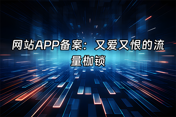 +网站APP备案：又爱又恨的流量枷锁+