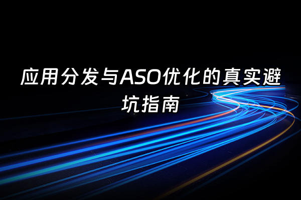+应用分发与ASO优化的真实避坑指南+