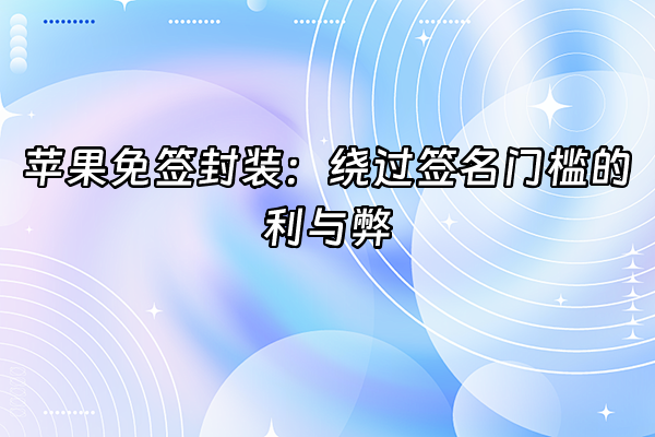 +苹果免签封装：绕过签名门槛的利与弊+