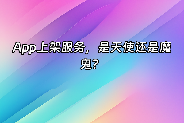 +App上架服务，是天使还是魔鬼？+