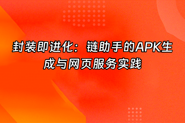 +封装即进化：链助手的APK生成与网页服务实践+