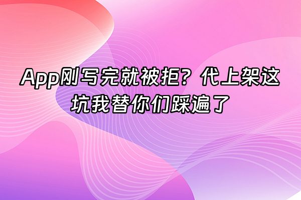 +App刚写完就被拒？代上架这坑我替你们踩遍了+