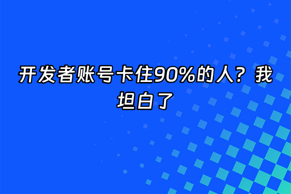 +开发者账号卡住90%的人？我坦白了+
