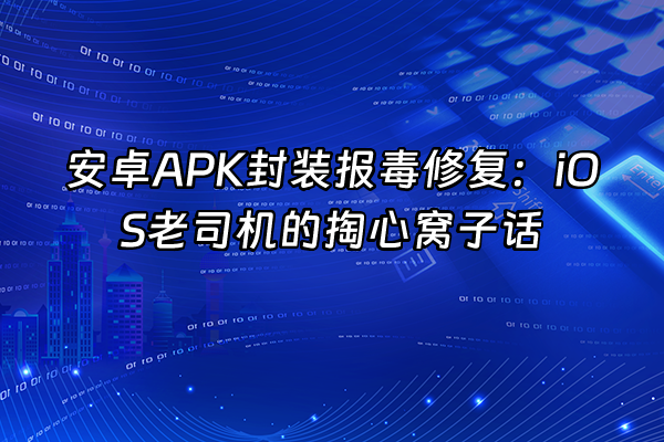 +安卓APK封装报毒修复：iOS老司机的掏心窝子话+
