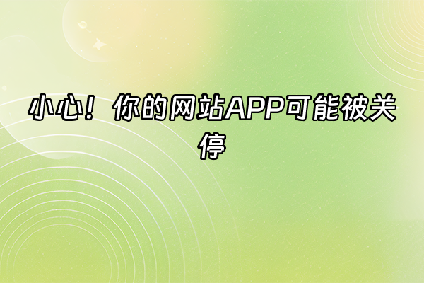 +小心！你的网站APP可能被关停+
