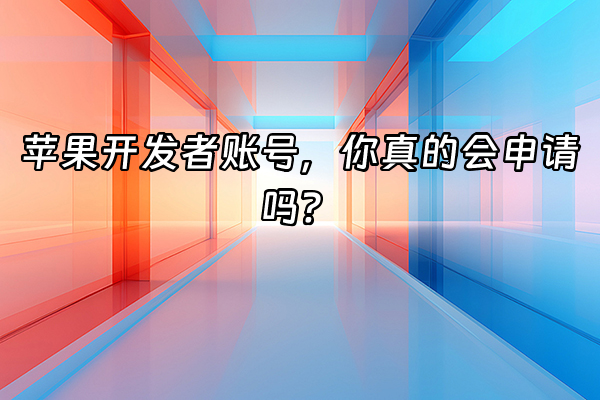 +苹果开发者账号，你真的会申请吗？+