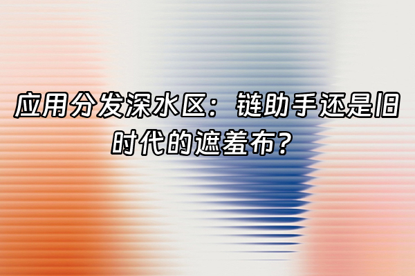 +应用分发深水区：链助手还是旧时代的遮羞布？+
