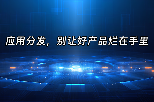 +应用分发，别让好产品烂在手里+