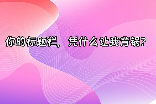 +你的标题栏，凭什么让我背锅？+