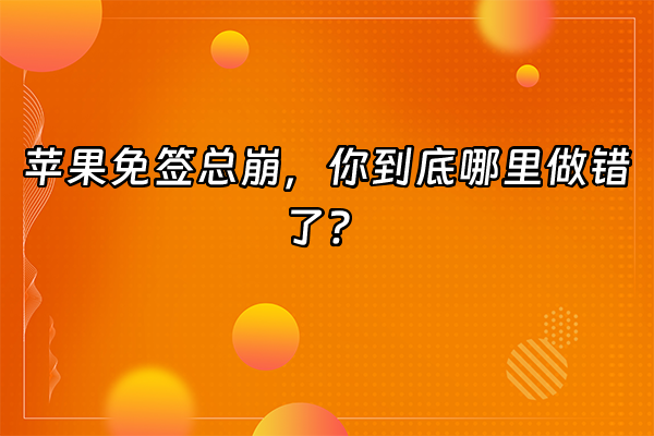 +苹果免签总崩，你到底哪里做错了？+