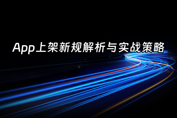 +App上架新规解析与实战策略+