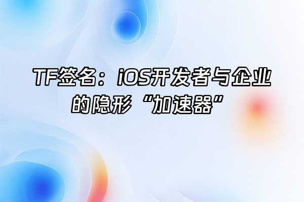 +TF签名：iOS开发者与企业的隐形“加速器”+