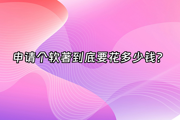 +申请个软著到底要花多少钱？+