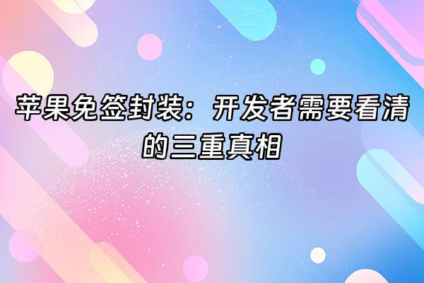 +苹果免签封装：开发者需要看清的三重真相+