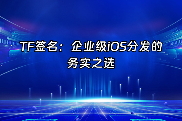 +TF签名：企业级iOS分发的务实之选+