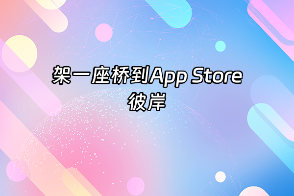 +架一座桥到App Store彼岸+