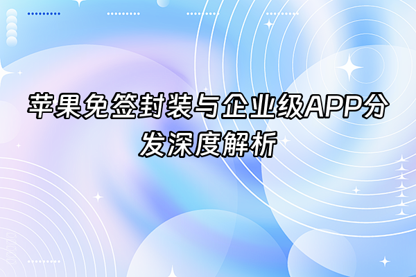 +苹果免签封装与企业级APP分发深度解析+