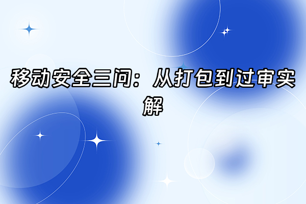 +移动安全三问：从打包到过审实解+
