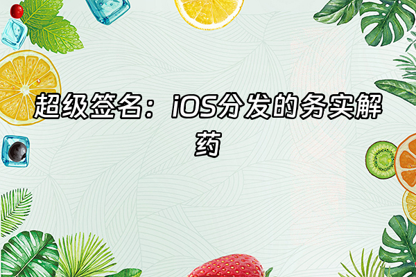 +超级签名：iOS分发的务实解药+