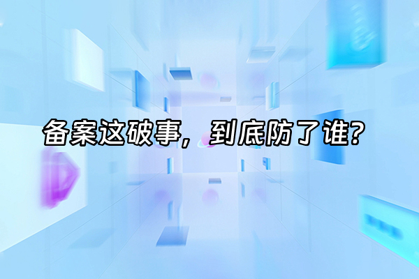 +备案这破事，到底防了谁？+