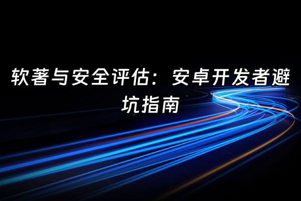 +软著与安全评估：安卓开发者避坑指南+