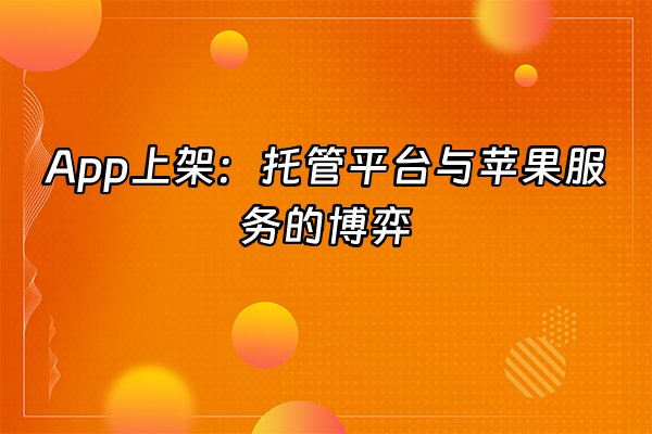 +App上架：托管平台与苹果服务的博弈+