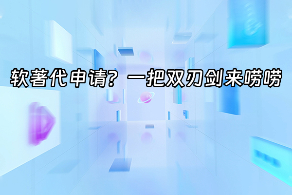 +软著代申请？一把双刃剑来唠唠+