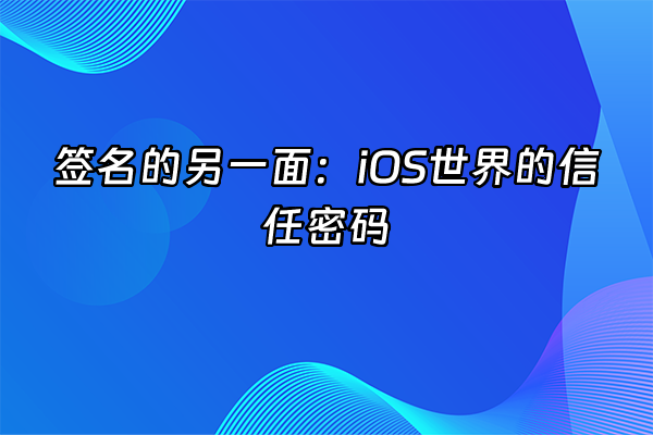 +签名的另一面：iOS世界的信任密码+