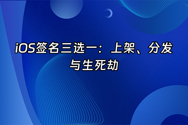 +iOS签名三选一：上架、分发与生死劫+