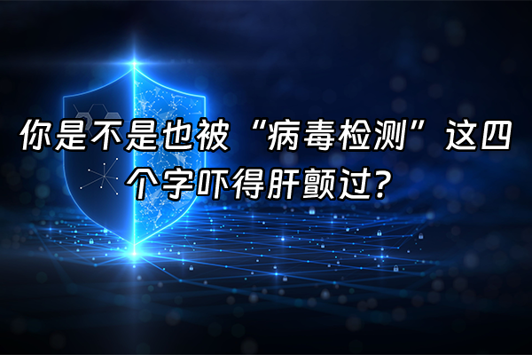 +你是不是也被“病毒检测”这四个字吓得肝颤过？+